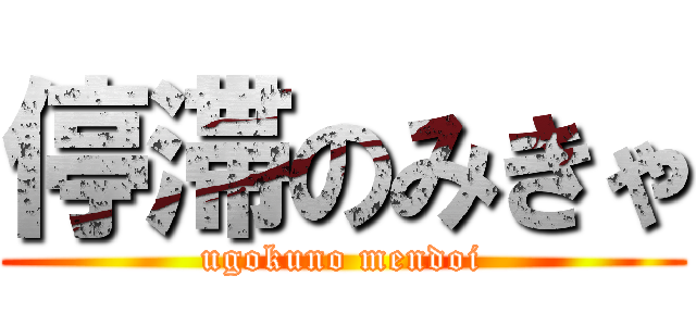停滞のみきゃ (ugokuno mendoi)