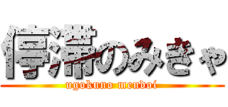 停滞のみきゃ (ugokuno mendoi)