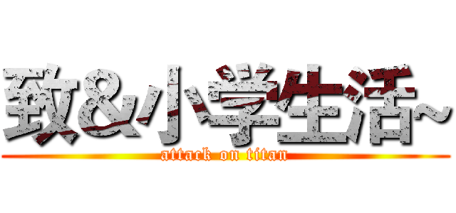 致＆小学生活~ (attack on titan)