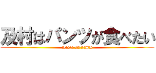 及村はパンツが食べたい (attack on pants)