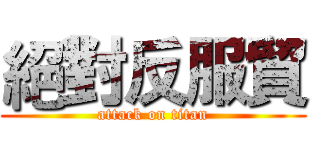 絕對反服貿 (attack on titan)