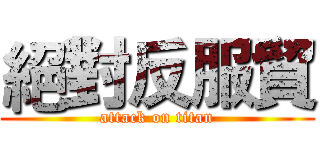絕對反服貿 (attack on titan)