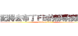 記得去布丁ＦＢ的粉專按讚哦 (attack on titan)