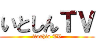 いとしんＴＶ (itoshin TV)