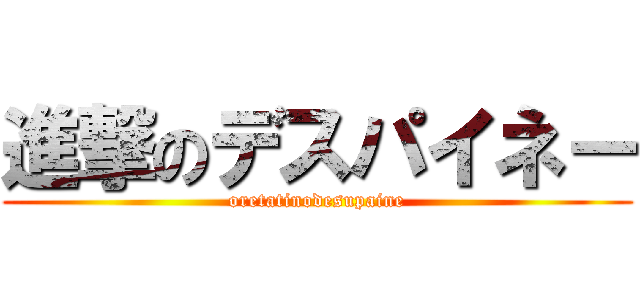 進撃のデスパイネー (oretatinodesupaine)