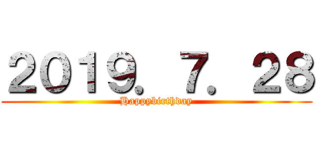 ２０１９．７．２８ (Happybirthday)