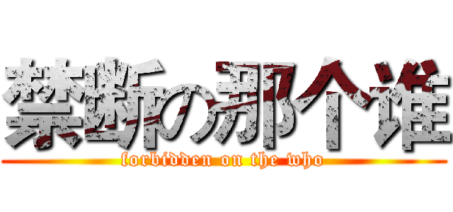禁断の那个谁 (forbidden on the who)