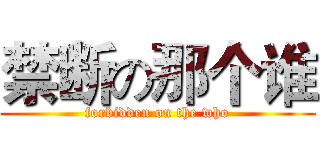 禁断の那个谁 (forbidden on the who)