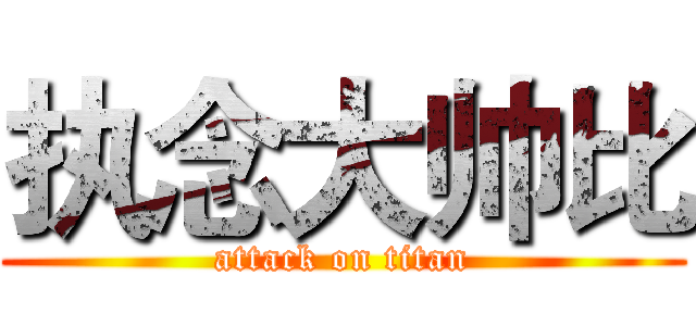执念大帅比 (attack on titan)