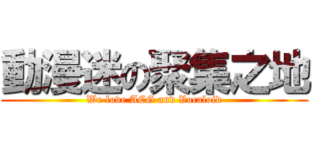 動漫迷の聚集之地 (We love ACG and Vocaloid)