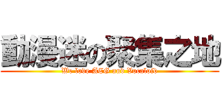 動漫迷の聚集之地 (We love ACG and Vocaloid)