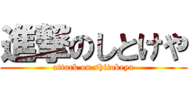 進撃のしとけや (attack on shitokeya)