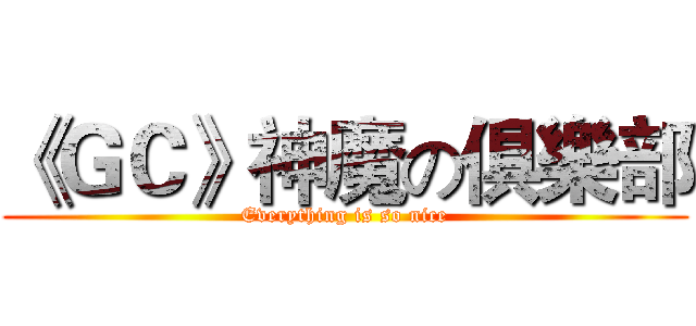 《ＧＣ》神魔の俱樂部 (Everything is so nice)