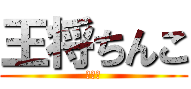 王将ちんこ (╰☖╯)