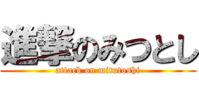 進撃のみつとし (attack on mitutoshi)