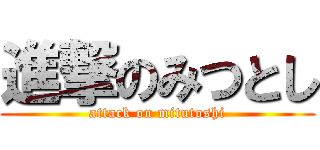 進撃のみつとし (attack on mitutoshi)