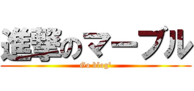 進撃のマーブル (Go blog')