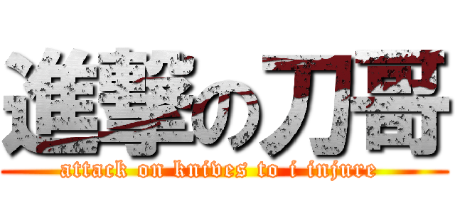 進撃の刀哥 (attack on knives to i injure )