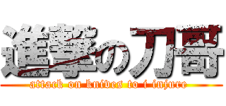 進撃の刀哥 (attack on knives to i injure )