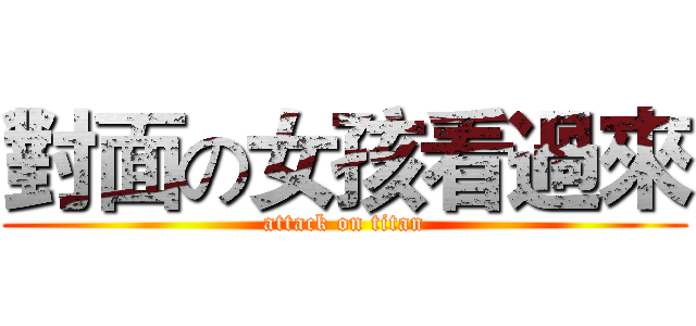 對面の女孩看過來 (attack on titan)