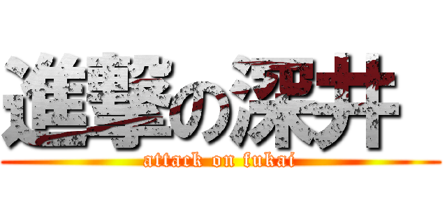 進撃の深井  (attack on fukai)