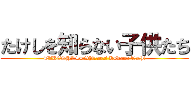 たけしを知らない子供たち (TAKESHI wo Shiranai Kodomo Tachi)