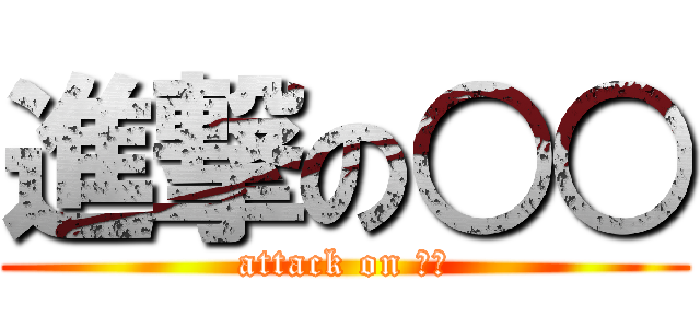 進撃の○○ (attack on ○○)