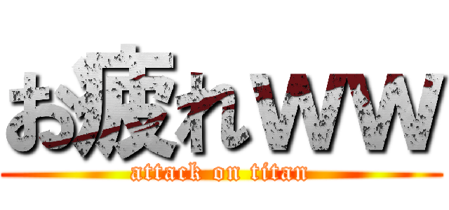 お疲れｗｗ (attack on titan)