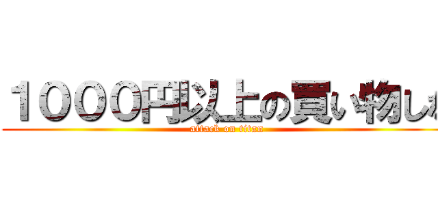 １０００円以上の買い物しな (attack on titan)