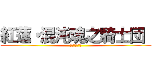 紅蓮・混沌魂之騎士団  (コンブリオ伝説)