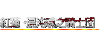 紅蓮・混沌魂之騎士団  (コンブリオ伝説)