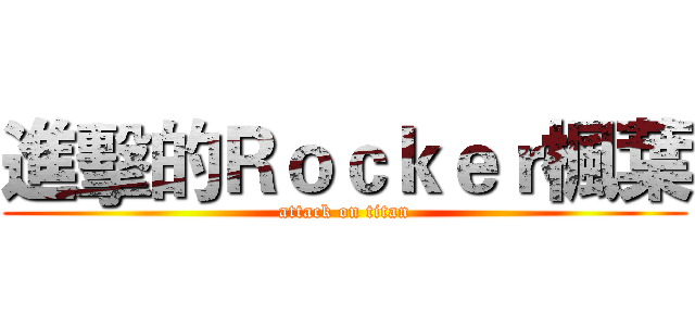 進擊的Ｒｏｃｋｅｒ楓葉 (attack on titan)