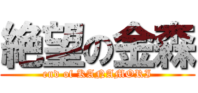 絶望の金森 (end of KANAMORI)