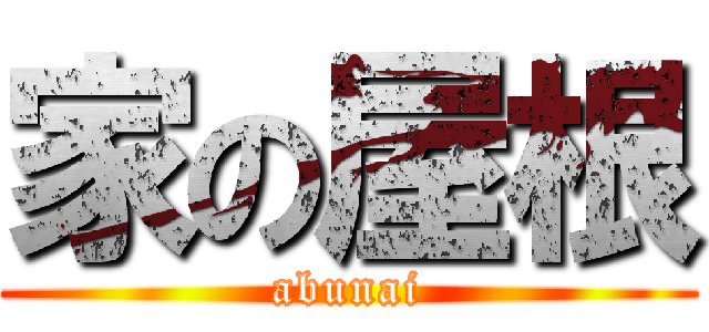 家の屋根 (abunai)