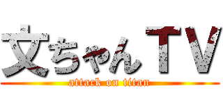 文ちゃんＴＶ (attack on titan)