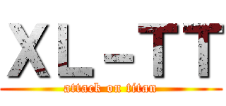 ＸＬ－ＴＴ (attack on titan)