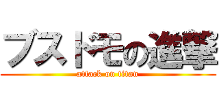 ブスドモの進撃 (attack on titan)