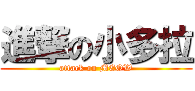 進撃の小多拉 (attack on MEOW)