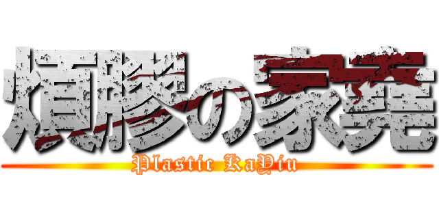 煩膠の家堯 (Plastic KaYiu)