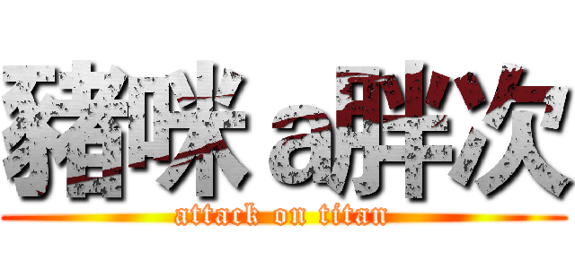 豬咪ａ胖次 (attack on titan)