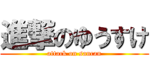 進撃のゆうすけ (attack on sancan)