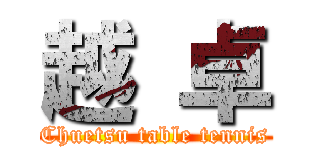 越 卓 (Chuetsu table tennis)