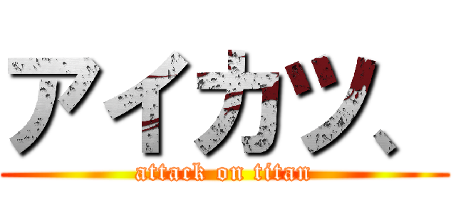 アイカツ、 (attack on titan)