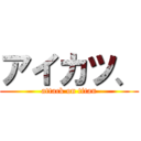 アイカツ、 (attack on titan)