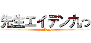 先生エイデン九つ (siraiden9)