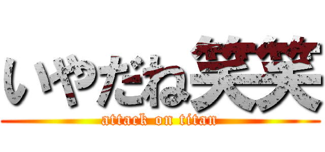 いやだね笑笑 (attack on titan)