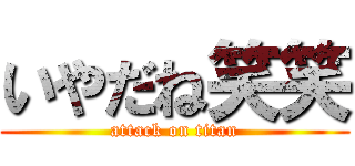 いやだね笑笑 (attack on titan)