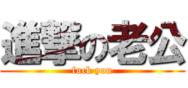 進撃の老公 (fuck you)