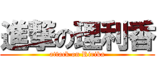 進撃の理利香 (attack on Ririka)