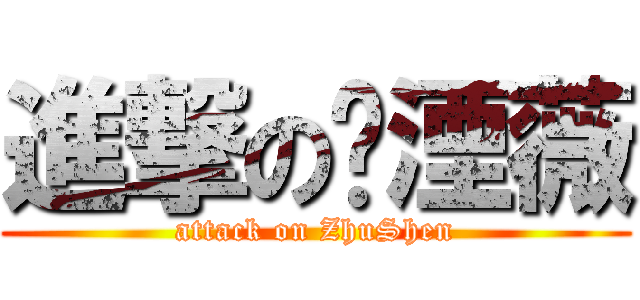 進撃の铭湮薇 (attack on ZhuShen)
